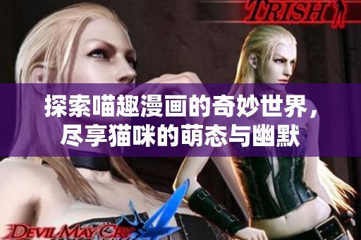 探索喵趣漫画的奇妙世界，尽享猫咪的萌态与幽默