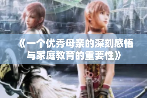 《一个优秀母亲的深刻感悟与家庭教育的重要性》
