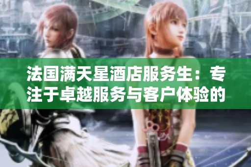 法国满天星酒店服务生：专注于卓越服务与客户体验的背后故事