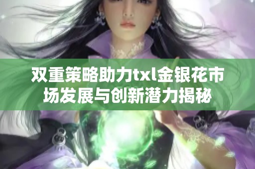 双重策略助力txl金银花市场发展与创新潜力揭秘