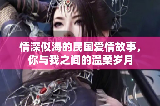 情深似海的民国爱情故事，你与我之间的温柔岁月