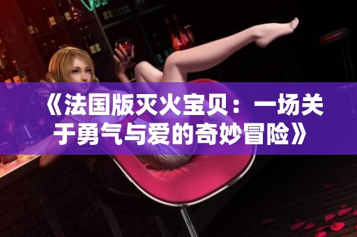 《法国版灭火宝贝：一场关于勇气与爱的奇妙冒险》