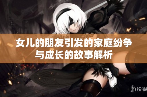女儿的朋友引发的家庭纷争与成长的故事解析