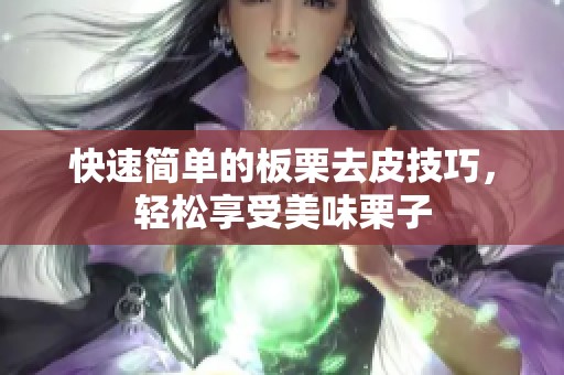 快速简单的板栗去皮技巧，轻松享受美味栗子