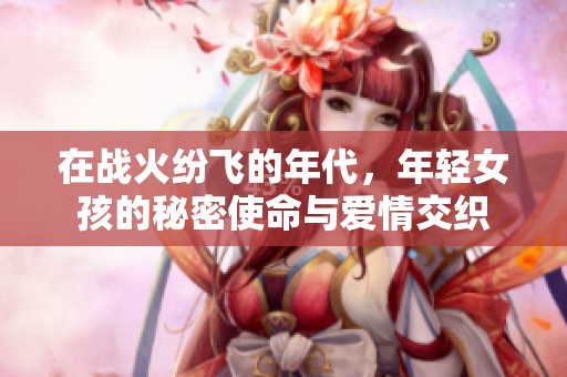 在战火纷飞的年代，年轻女孩的秘密使命与爱情交织