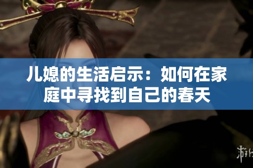 儿媳的生活启示：如何在家庭中寻找到自己的春天