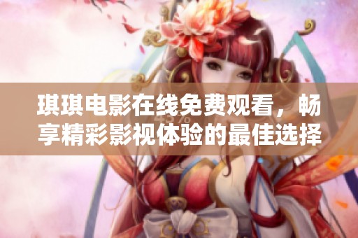 琪琪电影在线免费观看，畅享精彩影视体验的最佳选择