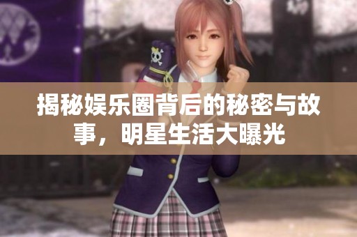揭秘娱乐圈背后的秘密与故事，明星生活大曝光