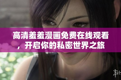 高清羞羞漫画免费在线观看，开启你的私密世界之旅