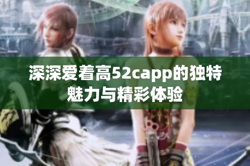 深深爱着高52capp的独特魅力与精彩体验