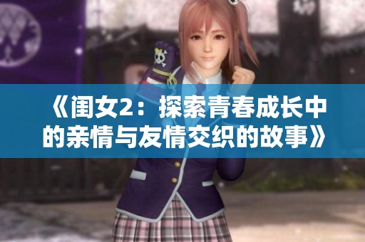《闺女2：探索青春成长中的亲情与友情交织的故事》