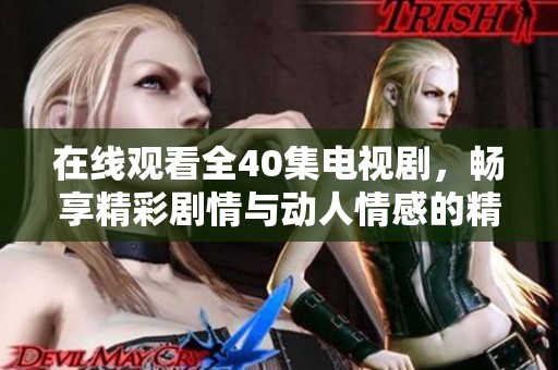 在线观看全40集电视剧，畅享精彩剧情与动人情感的精彩旅程