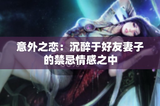 意外之恋：沉醉于好友妻子的禁忌情感之中