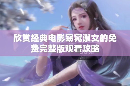 欣赏经典电影窈窕淑女的免费完整版观看攻略