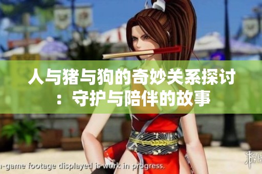 人与猪与狗的奇妙关系探讨：守护与陪伴的故事