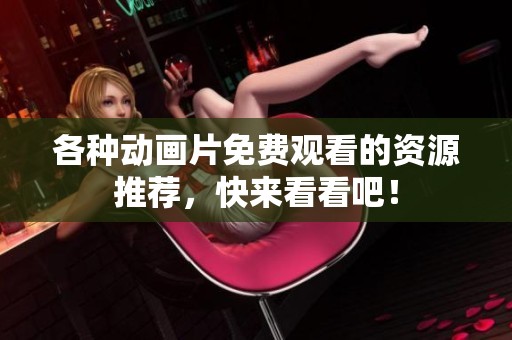 各种动画片免费观看的资源推荐，快来看看吧！