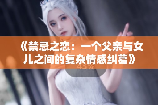 《禁忌之恋：一个父亲与女儿之间的复杂情感纠葛》