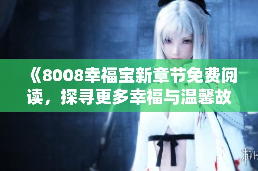 《8008幸福宝新章节免费阅读，探寻更多幸福与温馨故事》