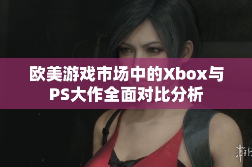 欧美游戏市场中的Xbox与PS大作全面对比分析