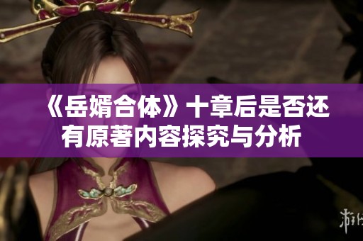 《岳婿合体》十章后是否还有原著内容探究与分析