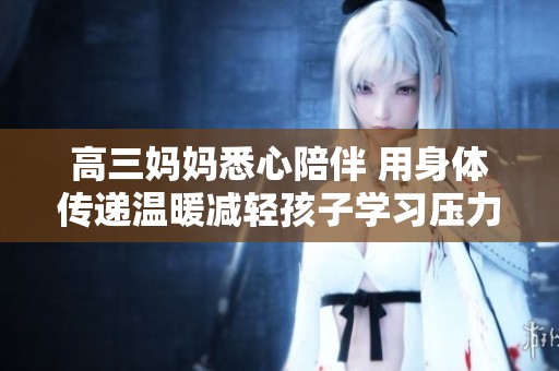 高三妈妈悉心陪伴 用身体传递温暖减轻孩子学习压力