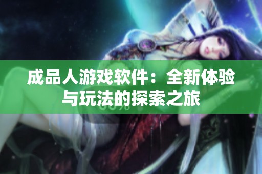 成品人游戏软件：全新体验与玩法的探索之旅