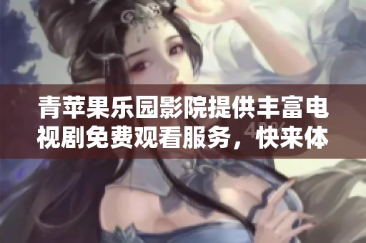 青苹果乐园影院提供丰富电视剧免费观看服务，快来体验吧