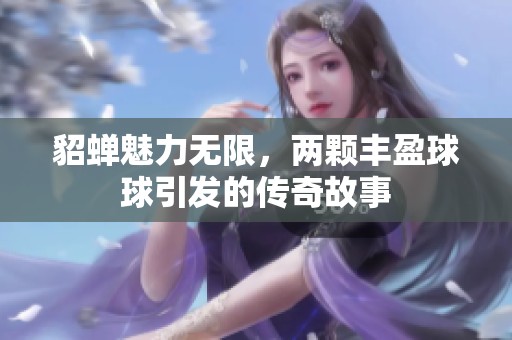 貂蝉魅力无限，两颗丰盈球球引发的传奇故事