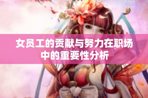 女员工的贡献与努力在职场中的重要性分析
