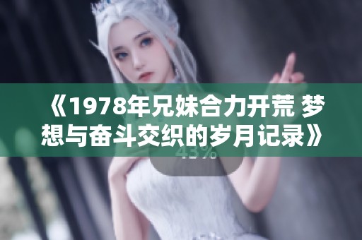 《1978年兄妹合力开荒 梦想与奋斗交织的岁月记录》