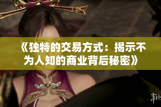 《独特的交易方式：揭示不为人知的商业背后秘密》