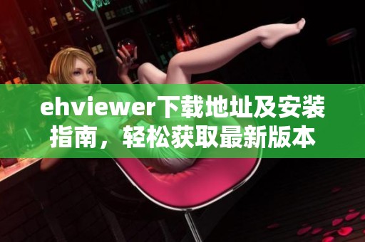 ehviewer下载地址及安装指南，轻松获取最新版本