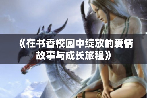 《在书香校园中绽放的爱情故事与成长旅程》