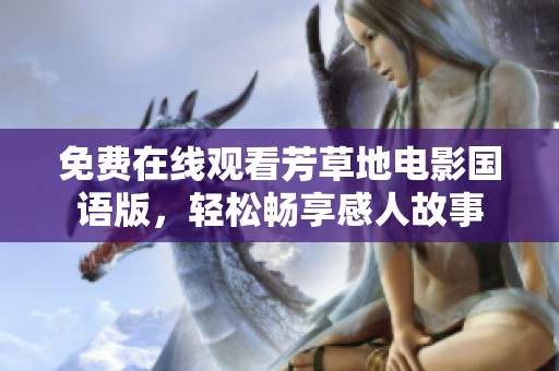 免费在线观看芳草地电影国语版，轻松畅享感人故事