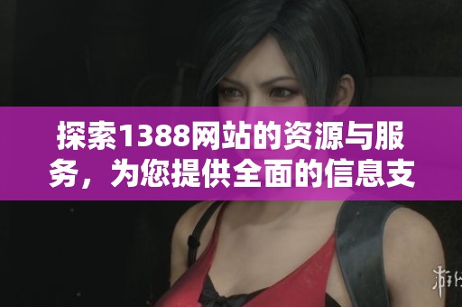 探索1388网站的资源与服务，为您提供全面的信息支持与指导