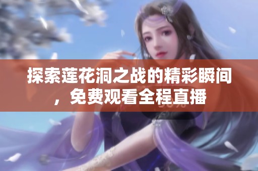 探索莲花洞之战的精彩瞬间，免费观看全程直播