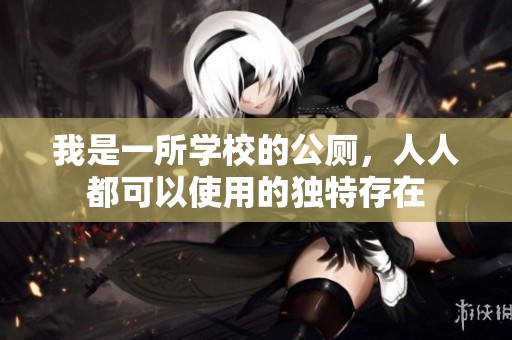 我是一所学校的公厕，人人都可以使用的独特存在