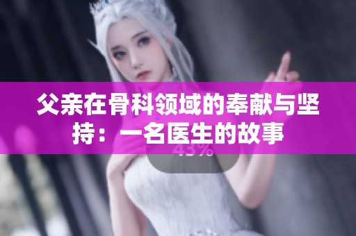 父亲在骨科领域的奉献与坚持：一名医生的故事