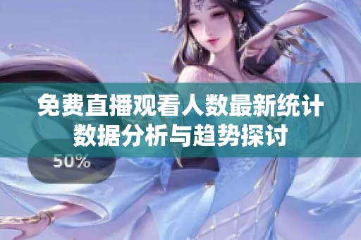 免费直播观看人数最新统计数据分析与趋势探讨