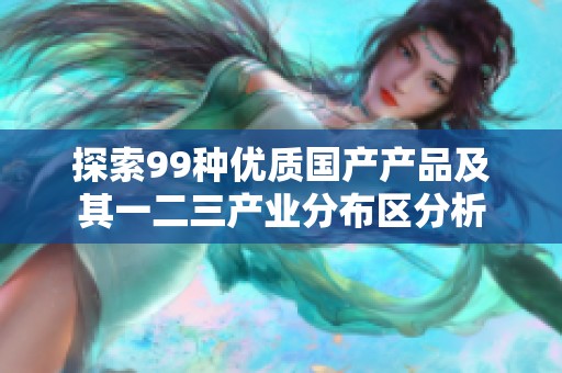 探索99种优质国产产品及其一二三产业分布区分析