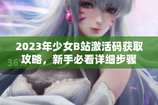 2023年少女B站激活码获取攻略，新手必看详细步骤