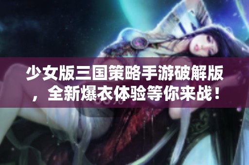 少女版三国策略手游破解版，全新爆衣体验等你来战！