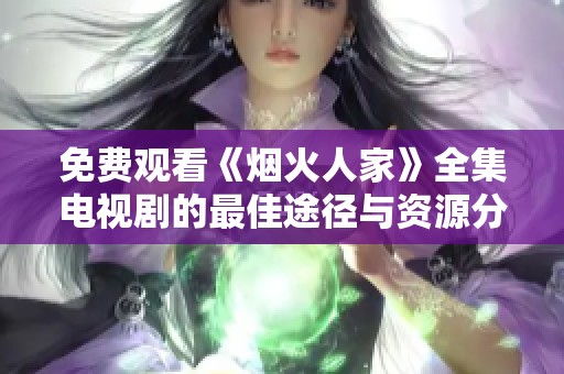 免费观看《烟火人家》全集电视剧的最佳途径与资源分享