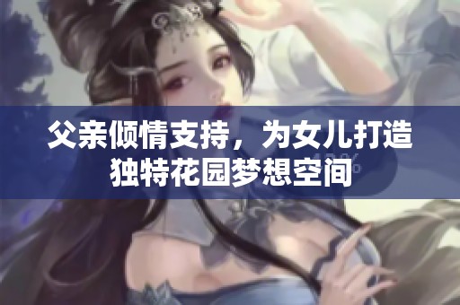 父亲倾情支持，为女儿打造独特花园梦想空间