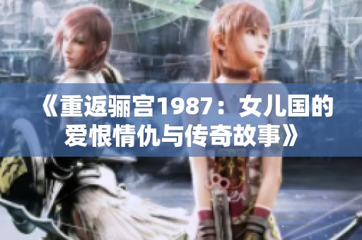 《重返骊宫1987：女儿国的爱恨情仇与传奇故事》