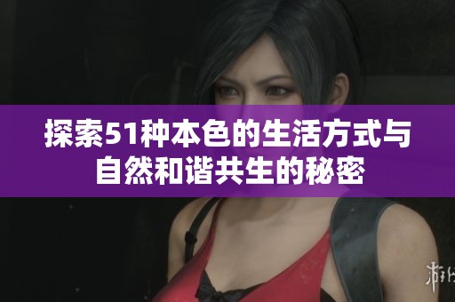 探索51种本色的生活方式与自然和谐共生的秘密