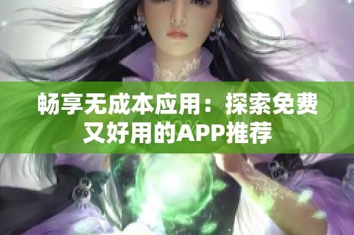 畅享无成本应用：探索免费又好用的APP推荐