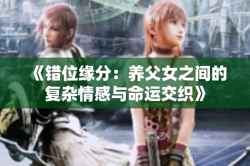 《错位缘分：养父女之间的复杂情感与命运交织》