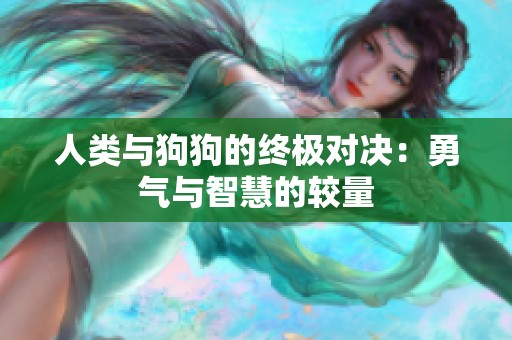 人类与狗狗的终极对决：勇气与智慧的较量