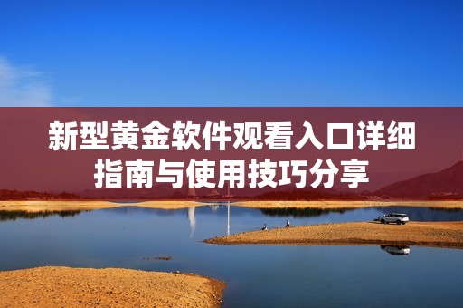 新型黄金软件观看入口详细指南与使用技巧分享